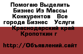  Помогаю Выделить Бизнес Из Массы Конкурентов - Все города Бизнес » Услуги   . Краснодарский край,Кропоткин г.